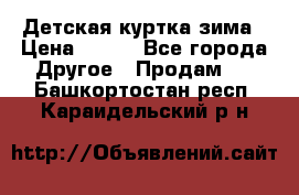 Детская куртка зима › Цена ­ 500 - Все города Другое » Продам   . Башкортостан респ.,Караидельский р-н